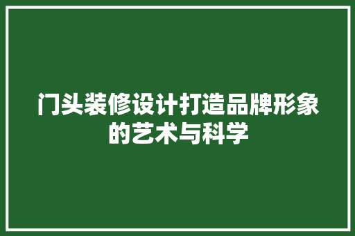 门头装修设计打造品牌形象的艺术与科学