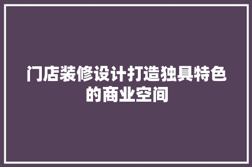 门店装修设计打造独具特色的商业空间