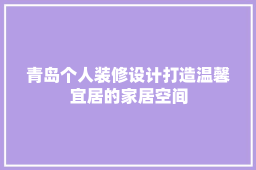 青岛个人装修设计打造温馨宜居的家居空间