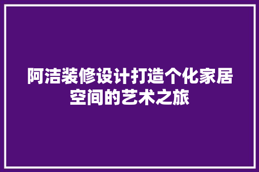 阿洁装修设计打造个化家居空间的艺术之旅 折叠门