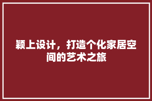 颖上设计，打造个化家居空间的艺术之旅