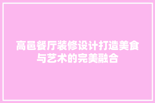 高邑餐厅装修设计打造美食与艺术的完美融合