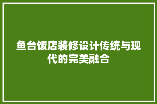 鱼台饭店装修设计传统与现代的完美融合
