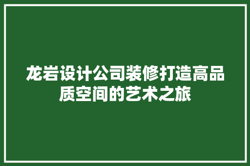 龙岩设计公司装修打造高品质空间的艺术之旅