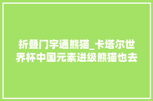 折叠门宇通熊猫_卡塔尔世界杯中国元素进级熊猫也去了国足依然真没有 复合门