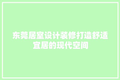 东莞居室设计装修打造舒适宜居的现代空间