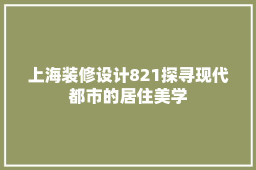 上海装修设计821探寻现代都市的居住美学