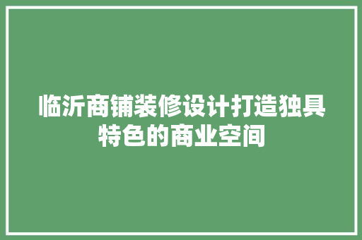 临沂商铺装修设计打造独具特色的商业空间