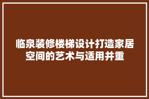 临泉装修楼梯设计打造家居空间的艺术与适用并重