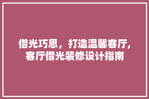 借光巧思，打造温馨客厅,客厅借光装修设计指南