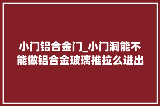 小门铝合金门_小门洞能不能做铝合金玻璃推拉么进出是否方便