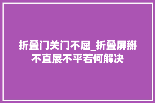 折叠门关门不屈_折叠屏掰不直展不平若何解决