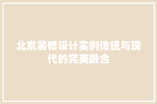 北京装修设计实例传统与现代的完美融合