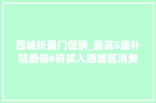 西城折叠门促销_最高5重补贴最低6折买入西城区消费品以旧换新攻略来了