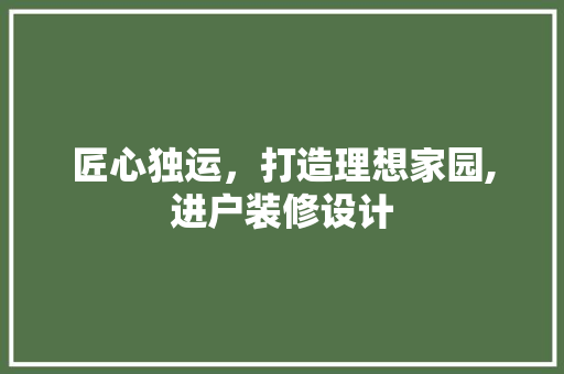 匠心独运，打造理想家园,进户装修设计