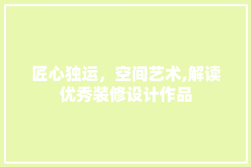 匠心独运，空间艺术,解读优秀装修设计作品