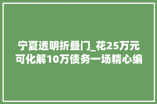 宁夏透明折叠门_花25万元可化解10万债务一场精心编织的金融骗局 铝合金门