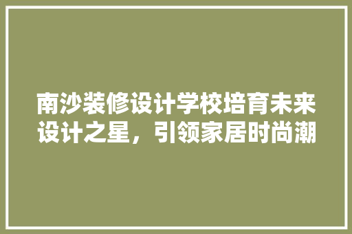 南沙装修设计学校培育未来设计之星，引领家居时尚潮流