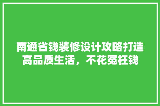 南通省钱装修设计攻略打造高品质生活，不花冤枉钱