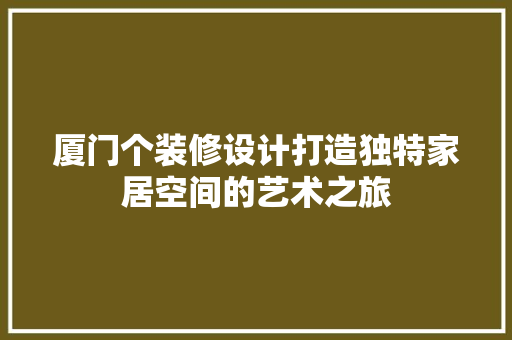 厦门个装修设计打造独特家居空间的艺术之旅
