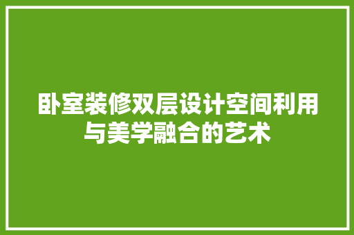 卧室装修双层设计空间利用与美学融合的艺术