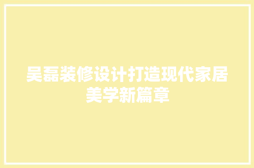 吴磊装修设计打造现代家居美学新篇章