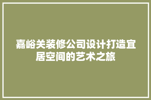 嘉峪关装修公司设计打造宜居空间的艺术之旅