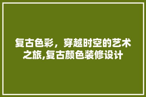 复古色彩，穿越时空的艺术之旅,复古颜色装修设计