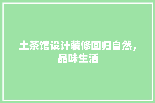 土茶馆设计装修回归自然，品味生活