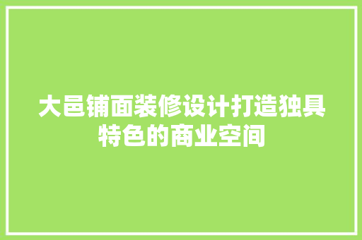 大邑铺面装修设计打造独具特色的商业空间