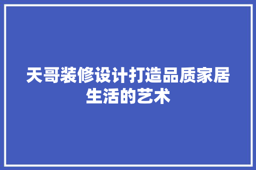 天哥装修设计打造品质家居生活的艺术