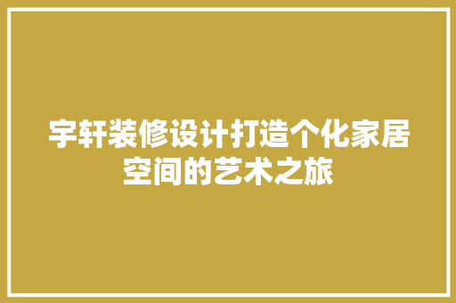 宇轩装修设计打造个化家居空间的艺术之旅