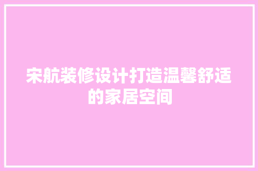 宋航装修设计打造温馨舒适的家居空间