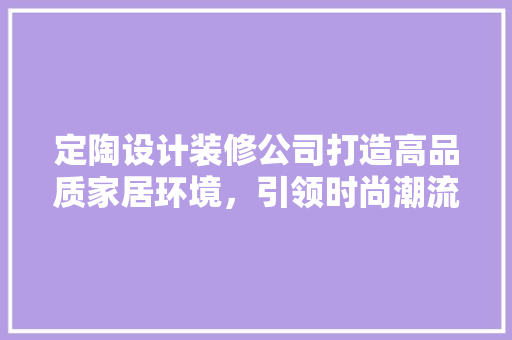 定陶设计装修公司打造高品质家居环境，引领时尚潮流