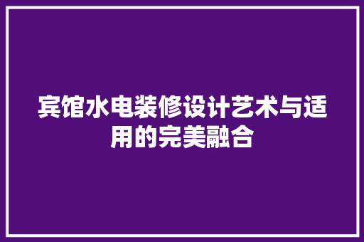 宾馆水电装修设计艺术与适用的完美融合