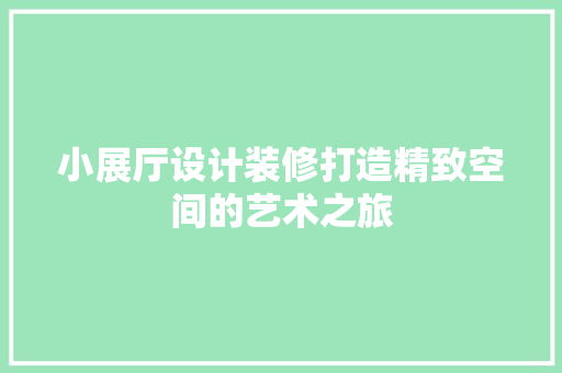 小展厅设计装修打造精致空间的艺术之旅 铝合金门
