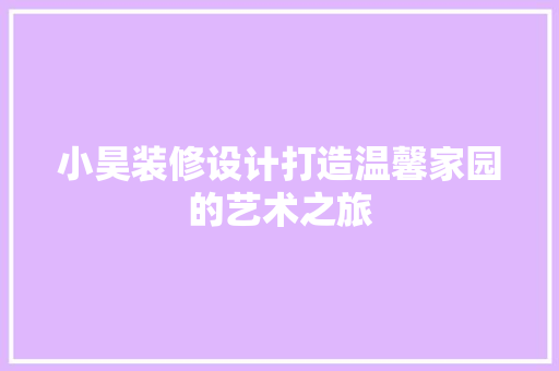 小昊装修设计打造温馨家园的艺术之旅