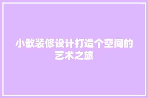 小歆装修设计打造个空间的艺术之旅