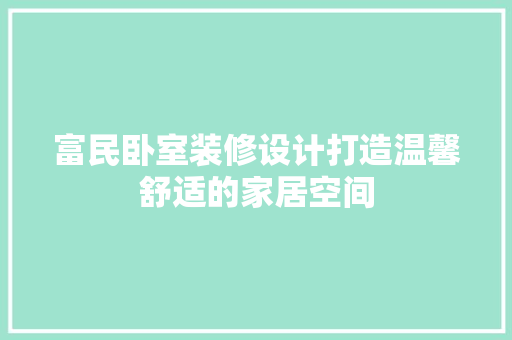 富民卧室装修设计打造温馨舒适的家居空间