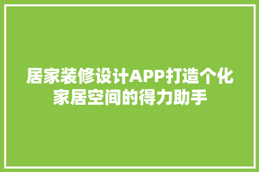 居家装修设计APP打造个化家居空间的得力助手