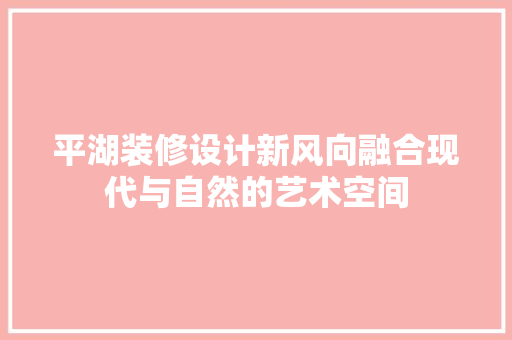 平湖装修设计新风向融合现代与自然的艺术空间