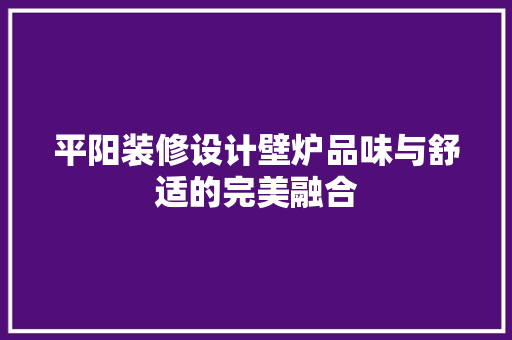 平阳装修设计壁炉品味与舒适的完美融合