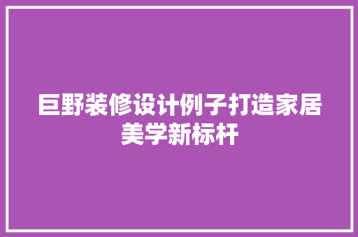 巨野装修设计例子打造家居美学新标杆