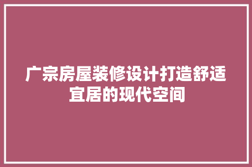 广宗房屋装修设计打造舒适宜居的现代空间