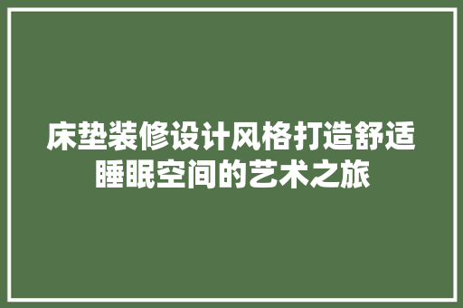 床垫装修设计风格打造舒适睡眠空间的艺术之旅