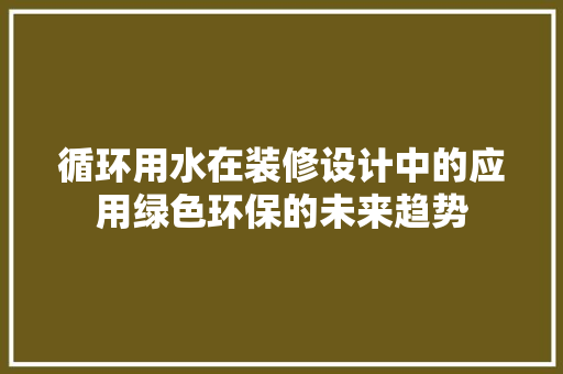 循环用水在装修设计中的应用绿色环保的未来趋势