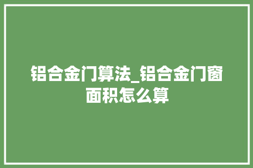 铝合金门算法_铝合金门窗面积怎么算