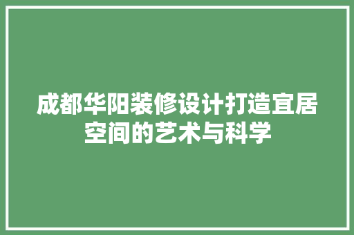 成都华阳装修设计打造宜居空间的艺术与科学