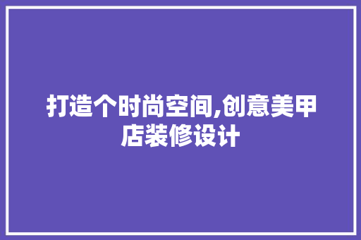 打造个时尚空间,创意美甲店装修设计