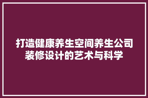 打造健康养生空间养生公司装修设计的艺术与科学